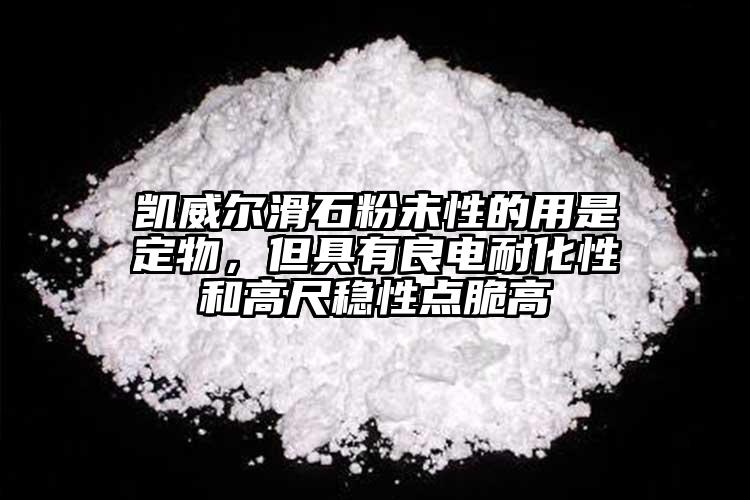 凱威爾滑石粉未性的用是定物，但具有良電耐化性和高尺穩(wěn)性點(diǎn)脆高