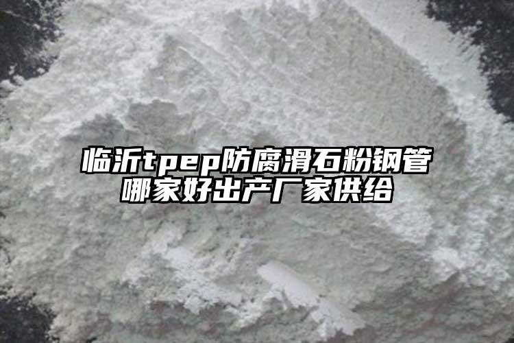 臨沂tpep防腐滑石粉鋼管哪家好出產(chǎn)廠家供給