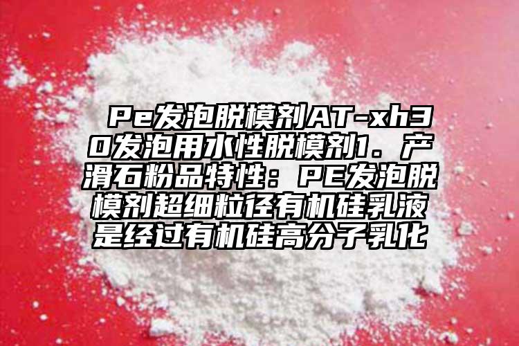  Pe發(fā)泡脫模劑AT-xh30發(fā)泡用水性脫模劑1．產(chǎn)滑石粉品特性：PE發(fā)泡脫模劑超細(xì)粒徑有機(jī)硅乳液是經(jīng)過(guò)有機(jī)硅高分子乳化