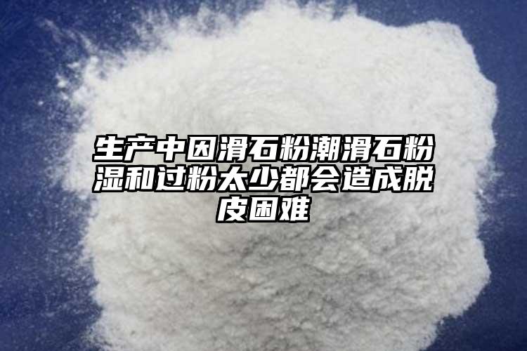 生產中因滑石粉潮滑石粉濕和過粉太少都會造成脫皮困難