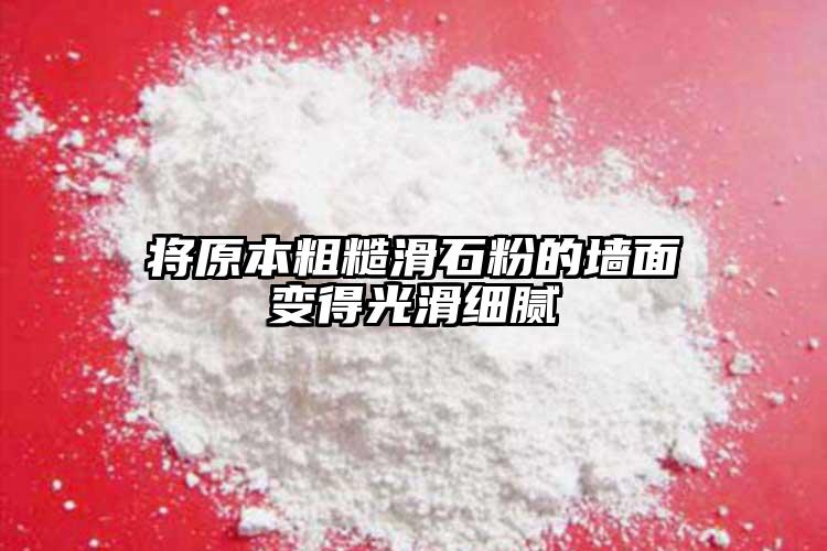 將原本粗糙滑石粉的墻面變得光滑細(xì)膩