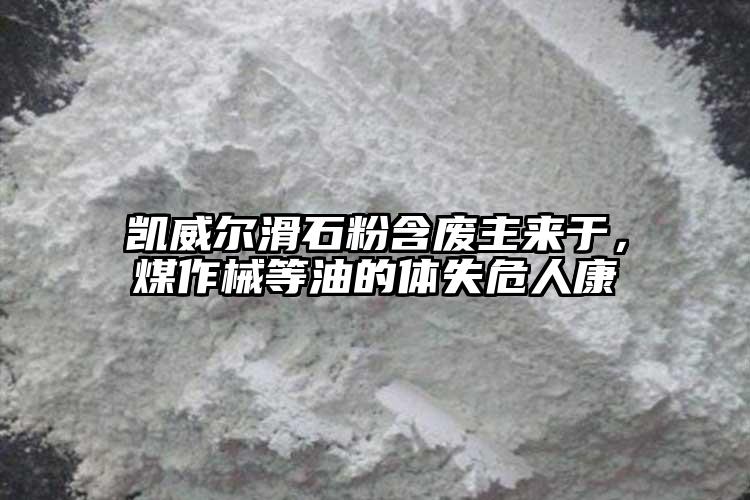 凱威爾滑石粉含廢主來于，煤作械等油的體失危人康