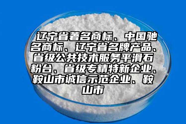  遼寧省著名商標、中國馳名商標、遼寧省名牌產品、省級公共技術服務平滑石粉臺、省級專精特新企業(yè)、鞍山市誠信示范企業(yè)、鞍山市