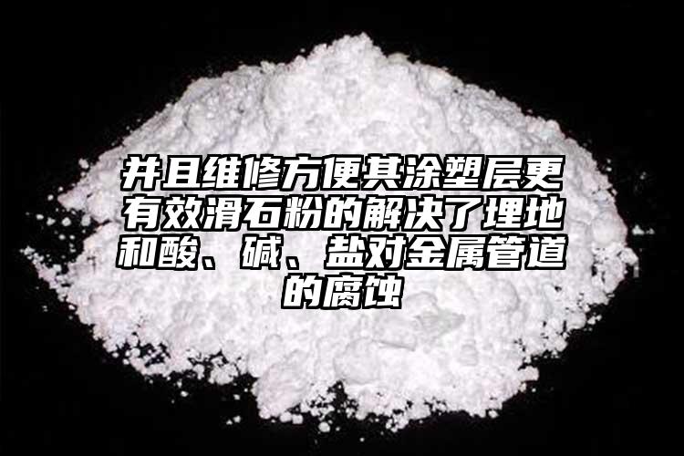 并且維修方便其涂塑層更有效滑石粉的解決了埋地和酸、堿、鹽對金屬管道的腐蝕