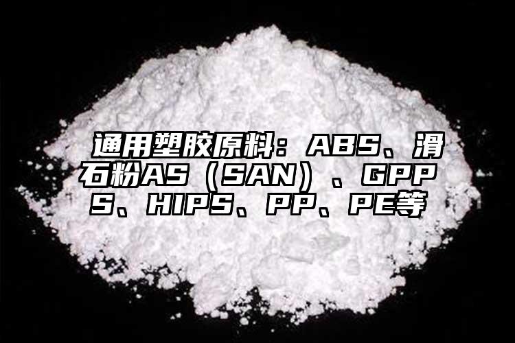  通用塑膠原料：ABS、滑石粉AS（SAN）、GPPS、HIPS、PP、PE等