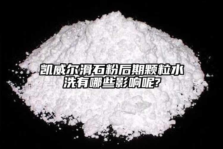 凱威爾滑石粉后期顆粒水洗有哪些影響呢?