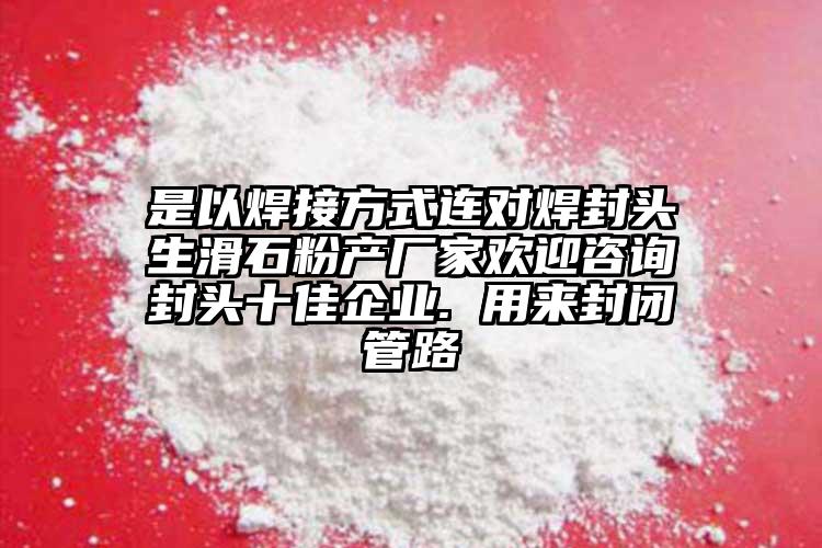 是以焊接方式連對焊封頭生滑石粉產(chǎn)廠家歡迎咨詢封頭十佳企業(yè). 用來封閉管路