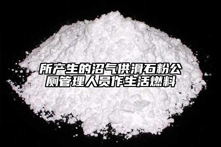 所產(chǎn)生的沼氣供滑石粉公廁管理人員作生活燃料