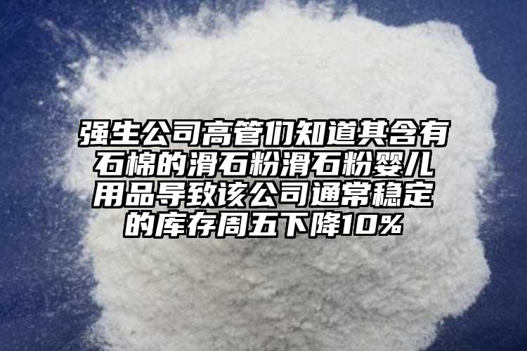 強(qiáng)生公司高管們知道其含有石棉的滑石粉滑石粉嬰兒用品導(dǎo)致該公司通常穩(wěn)定的庫存周五下降10%