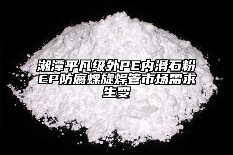 湘潭平凡級(jí)外PE內(nèi)滑石粉EP防腐螺旋焊管市場需求生變