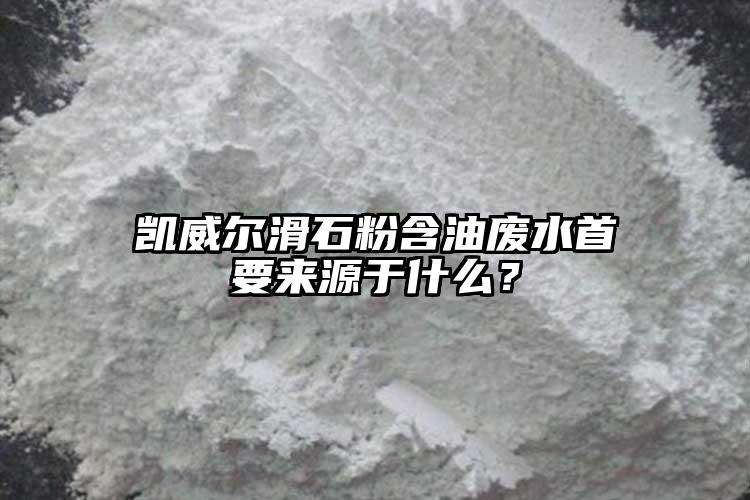 凱威爾滑石粉含油廢水首要來源于什么？