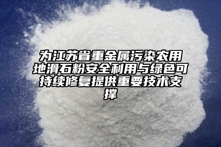 為江蘇省重金屬污染農用地滑石粉安全利用與綠色可持續(xù)修復提供重要技術支撐