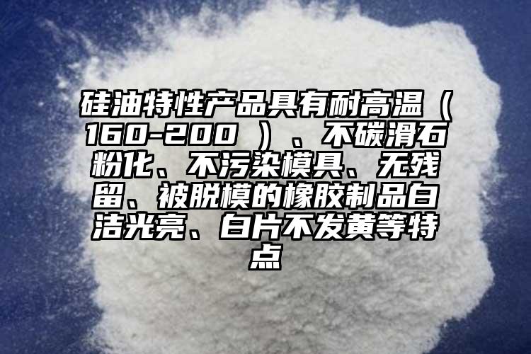 硅油特性產(chǎn)品具有耐高溫（160-200℃）、不碳滑石粉化、不污染模具、無殘留、被脫模的橡膠制品白潔光亮、白片不發(fā)黃等特點(diǎn)