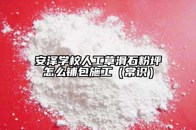 安澤學(xué)校人工草滑石粉坪怎么鋪包施工（常識(shí)）