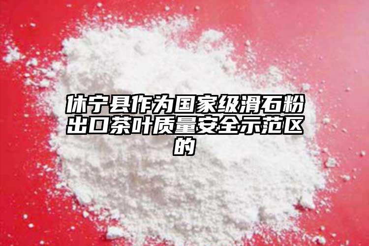 休寧縣作為國(guó)家級(jí)滑石粉出口茶葉質(zhì)量安全示范區(qū)的