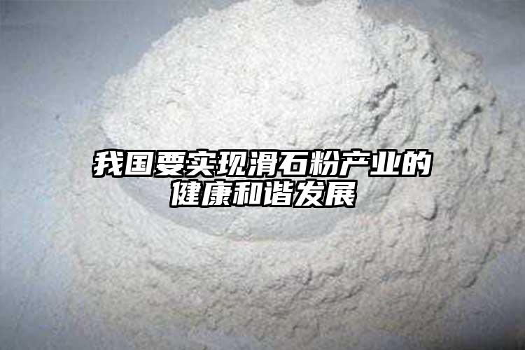 我國要實現(xiàn)滑石粉產(chǎn)業(yè)的健康和諧發(fā)展