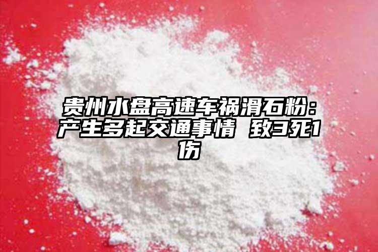 貴州水盤高速車禍滑石粉：產(chǎn)生多起交通事情 致3死1傷