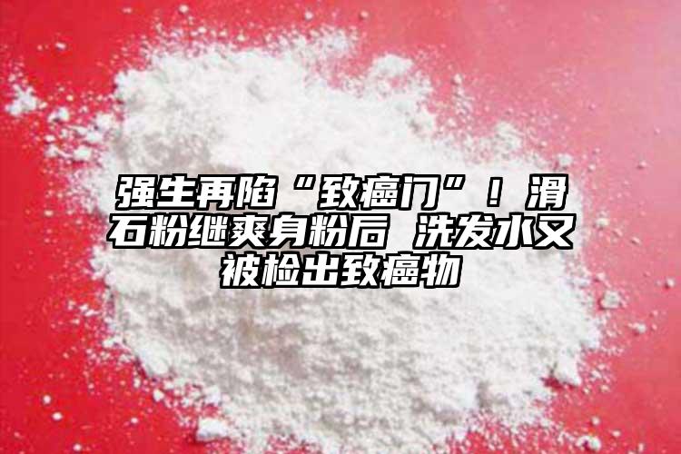 強生再陷“致癌門”！滑石粉繼爽身粉后 洗發(fā)水又被檢出致癌物