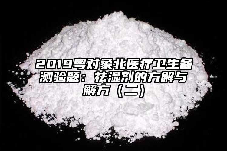 2019粵對象北醫(yī)療衛(wèi)生備測驗題：祛濕劑的方解與解方（二）