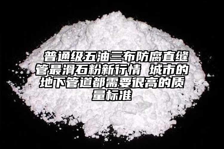  普通級五油三布防腐直縫管最滑石粉新行情 城市的地下管道都需要很高的質(zhì)量標(biāo)準(zhǔn)