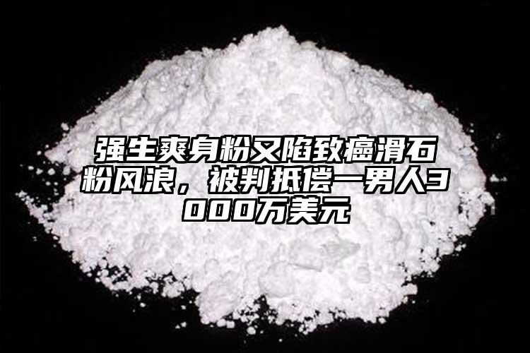 強(qiáng)生爽身粉又陷致癌滑石粉風(fēng)浪，被判抵償一男人3000萬美元