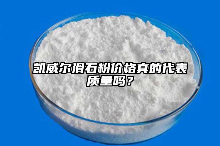 凱威爾滑石粉價格真的代表質(zhì)量嗎？