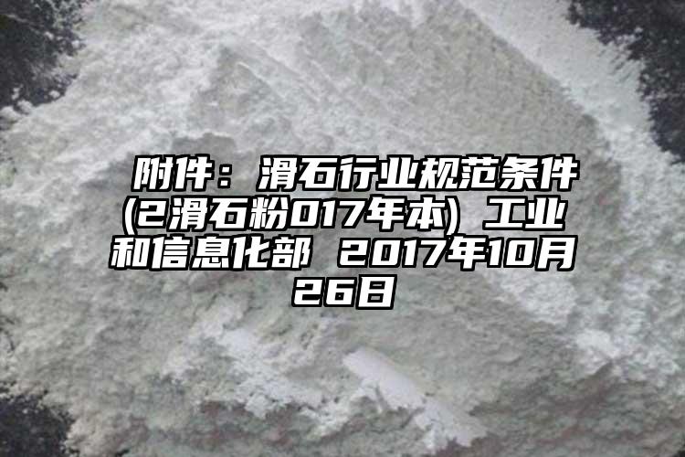  附件：滑石行業(yè)規(guī)范條件(2滑石粉017年本) 工業(yè)和信息化部 2017年10月26日