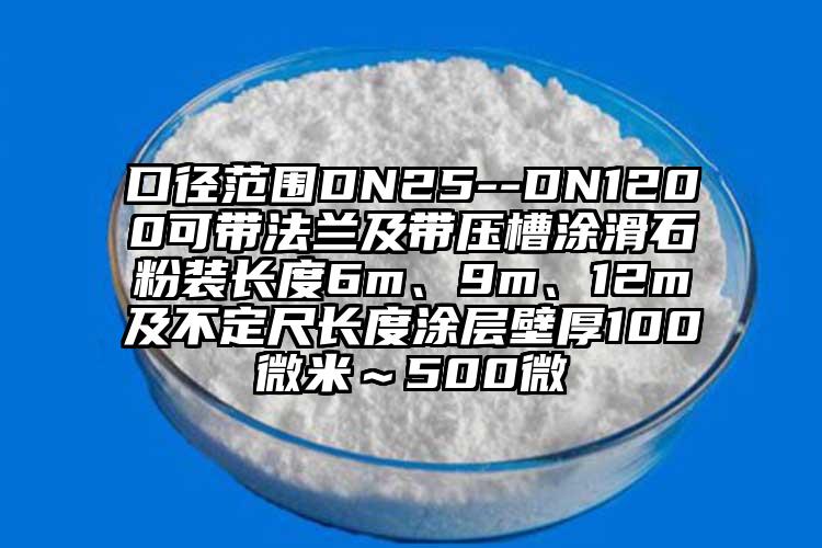 口徑范圍DN25--DN1200可帶法蘭及帶壓槽涂滑石粉裝長度6m、9m、12m及不定尺長度涂層壁厚100微米～500微