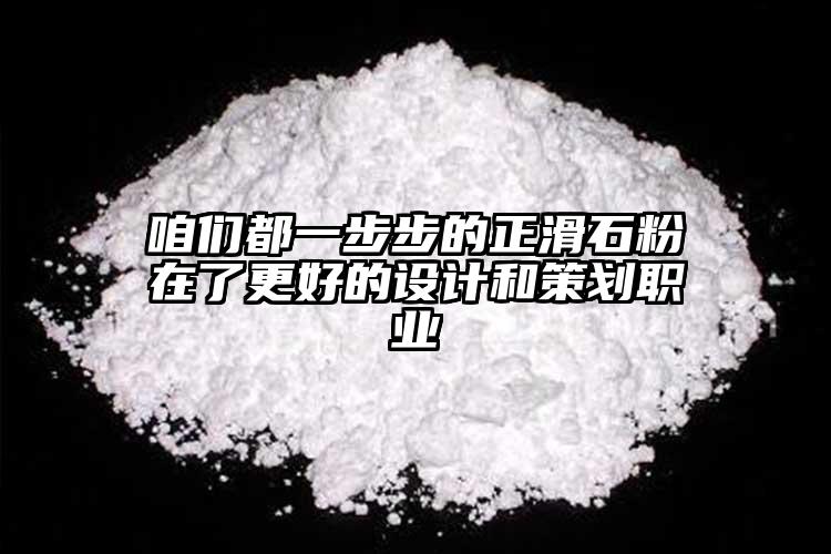 咱們都一步步的正滑石粉在了更好的設(shè)計和策劃職業(yè)