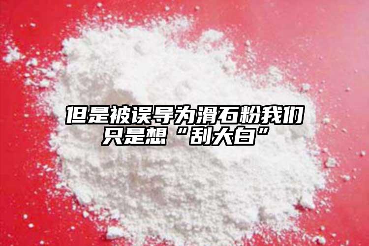 但是被誤導為滑石粉我們只是想“刮大白”