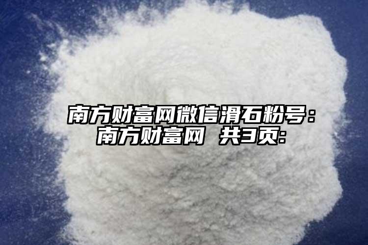  南方財富網微信滑石粉號： 南方財富網 共3頁: