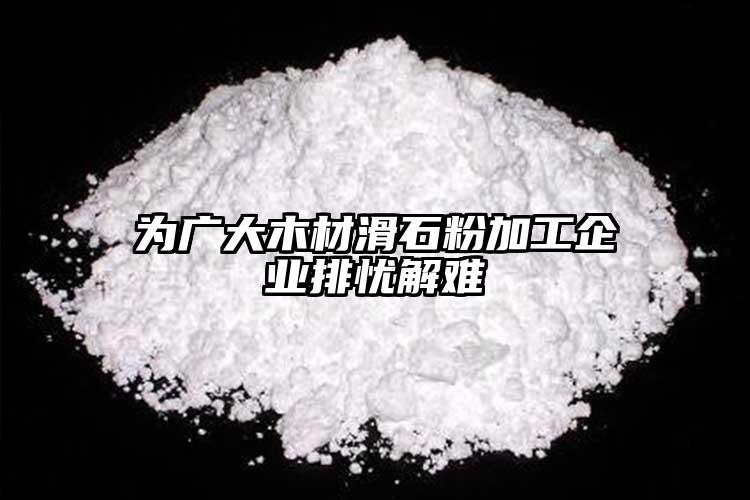 為廣大木材滑石粉加工企業(yè)排憂解難