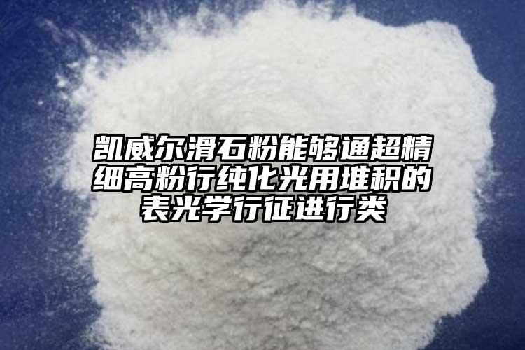 凱威爾滑石粉能夠通超精細高粉行純化光用堆積的表光學(xué)行征進行類