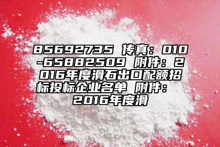 85692735 傳真：010-65882509 附件：2016年度滑石出口配額招標(biāo)投標(biāo)企業(yè)名單 附件： 2016年度滑