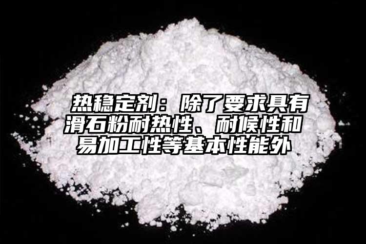  熱穩(wěn)定劑：除了要求具有滑石粉耐熱性、耐候性和易加工性等基本性能外