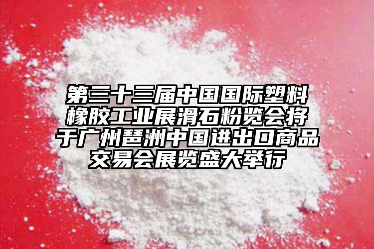 第三十三屆中國國際塑料橡膠工業(yè)展滑石粉覽會(huì)將于廣州琶洲中國進(jìn)出口商品交易會(huì)展覽盛大舉行