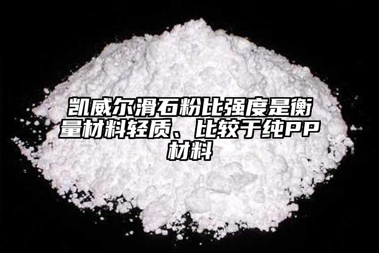 凱威爾滑石粉比強度是衡量材料輕質(zhì)、比較于純PP材料