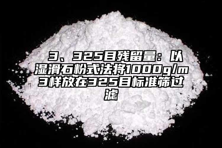  3、325目殘留量：以濕滑石粉式法將1000g/m3樣放在325目標準篩過濾