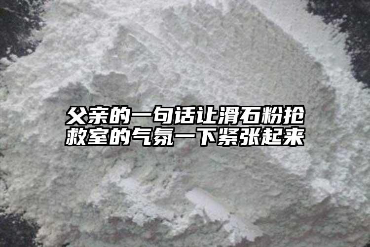 父親的一句話讓滑石粉搶救室的氣氛一下緊張起來(lái)