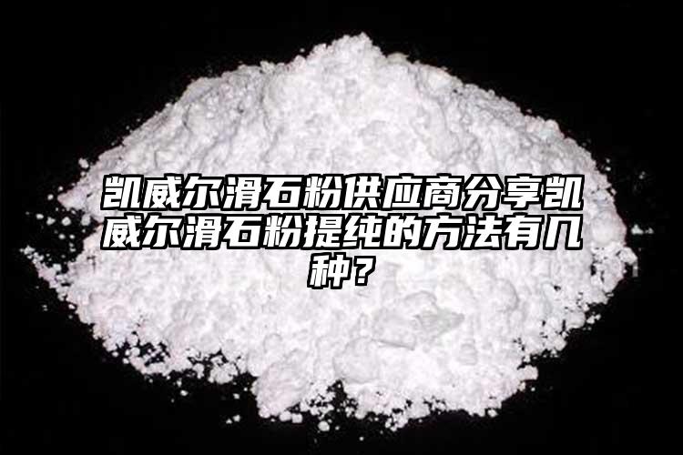 凱威爾滑石粉供應(yīng)商分享凱威爾滑石粉提純的方法有幾種？