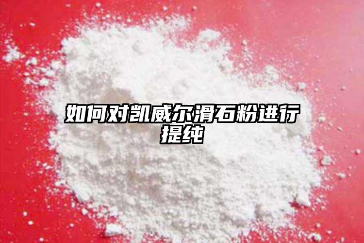 如何對(duì)凱威爾滑石粉進(jìn)行提純